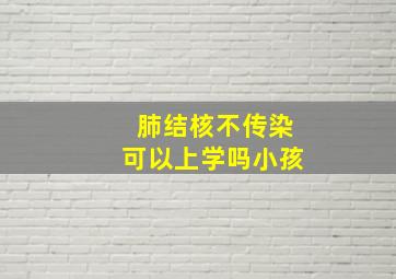 肺结核不传染可以上学吗小孩