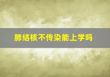 肺结核不传染能上学吗