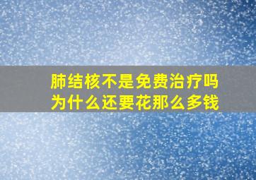 肺结核不是免费治疗吗为什么还要花那么多钱