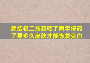 肺结核二线药吃了两年停药了要多久皮肤才能恢复变白