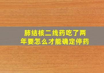 肺结核二线药吃了两年要怎么才能确定停药