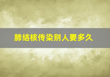 肺结核传染别人要多久