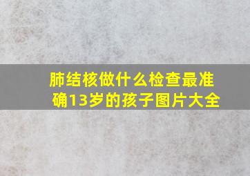 肺结核做什么检查最准确13岁的孩子图片大全