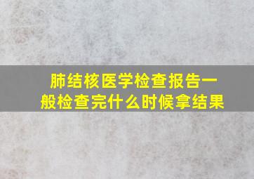 肺结核医学检查报告一般检查完什么时候拿结果