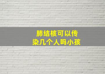 肺结核可以传染几个人吗小孩