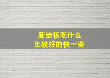 肺结核吃什么比较好的快一些