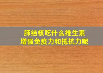 肺结核吃什么维生素增强免疫力和抵抗力呢