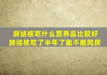 肺结核吃什么营养品比较好肺结核吃了半年了能不能同房