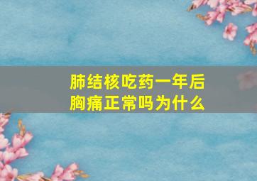 肺结核吃药一年后胸痛正常吗为什么