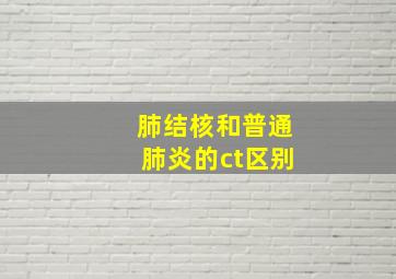 肺结核和普通肺炎的ct区别