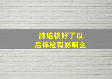 肺结核好了以后体检有影响么