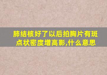 肺结核好了以后拍胸片有斑点状密度增高影,什么意思