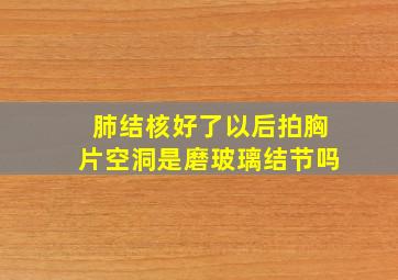 肺结核好了以后拍胸片空洞是磨玻璃结节吗