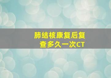 肺结核康复后复查多久一次CT