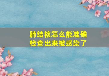 肺结核怎么能准确检查出来被感染了