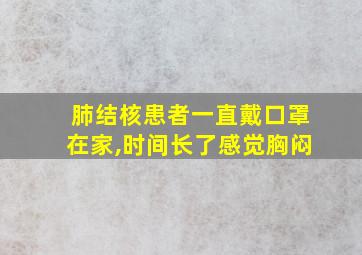 肺结核患者一直戴口罩在家,时间长了感觉胸闷