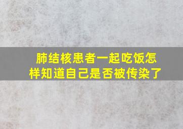 肺结核患者一起吃饭怎样知道自己是否被传染了