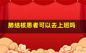 肺结核患者可以去上班吗