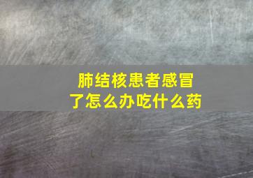 肺结核患者感冒了怎么办吃什么药