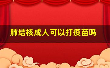 肺结核成人可以打疫苗吗