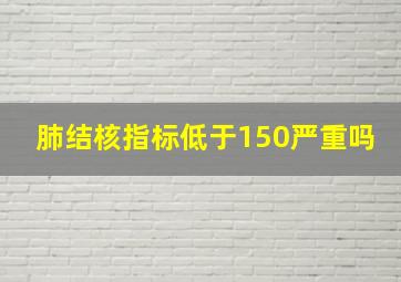 肺结核指标低于150严重吗