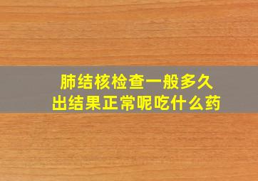 肺结核检查一般多久出结果正常呢吃什么药