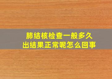 肺结核检查一般多久出结果正常呢怎么回事