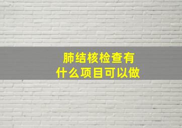 肺结核检查有什么项目可以做