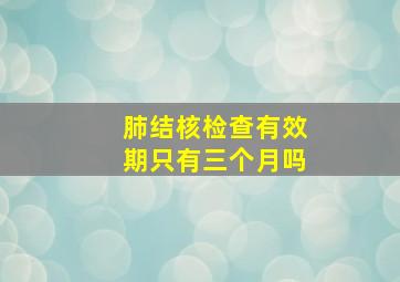 肺结核检查有效期只有三个月吗