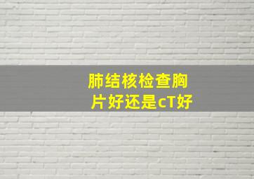 肺结核检查胸片好还是cT好