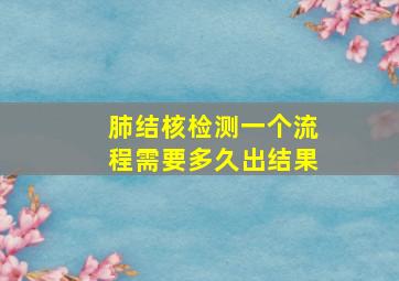 肺结核检测一个流程需要多久出结果