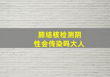 肺结核检测阴性会传染吗大人