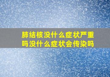 肺结核没什么症状严重吗没什么症状会传染吗