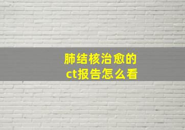 肺结核治愈的ct报告怎么看