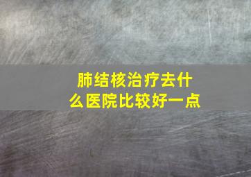 肺结核治疗去什么医院比较好一点