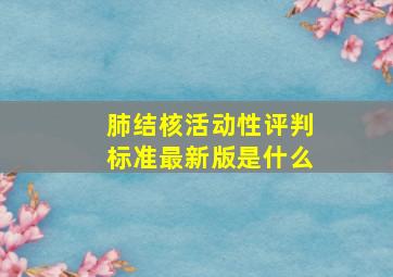 肺结核活动性评判标准最新版是什么