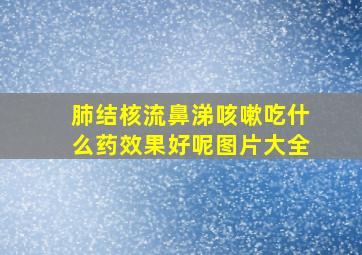 肺结核流鼻涕咳嗽吃什么药效果好呢图片大全