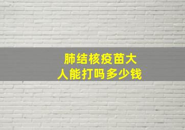 肺结核疫苗大人能打吗多少钱