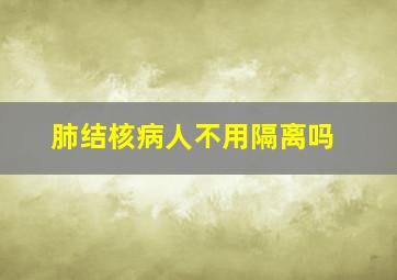 肺结核病人不用隔离吗