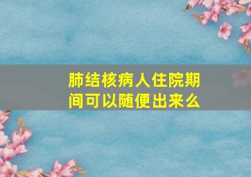 肺结核病人住院期间可以随便出来么