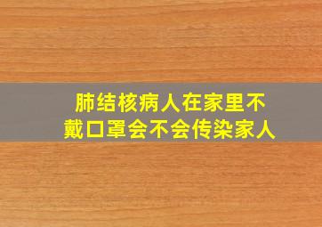 肺结核病人在家里不戴口罩会不会传染家人