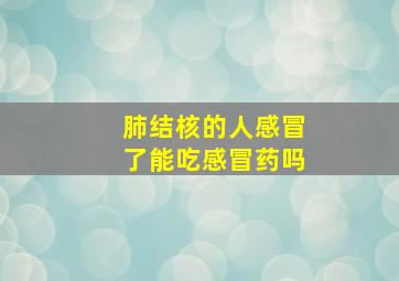 肺结核的人感冒了能吃感冒药吗