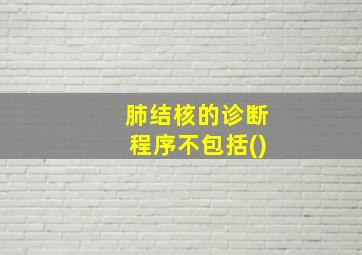 肺结核的诊断程序不包括()