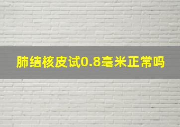 肺结核皮试0.8毫米正常吗