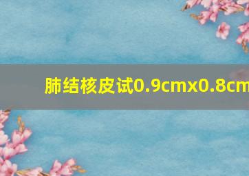 肺结核皮试0.9cmx0.8cm