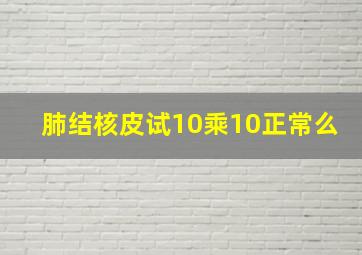 肺结核皮试10乘10正常么