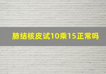 肺结核皮试10乘15正常吗