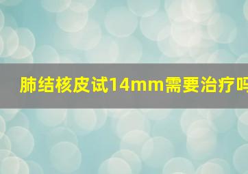 肺结核皮试14mm需要治疗吗