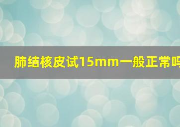 肺结核皮试15mm一般正常吗