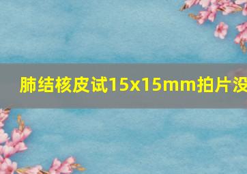 肺结核皮试15x15mm拍片没事